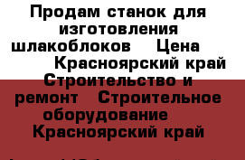 Продам станок для изготовления шлакоблоков. › Цена ­ 12 000 - Красноярский край Строительство и ремонт » Строительное оборудование   . Красноярский край